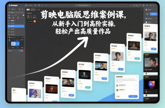 剪映电脑版思维案例课,从新手入门到高阶实操,轻松产出高质量作品-铜臭网