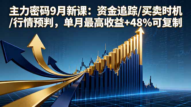 主力密码9月新课：资金追踪/买卖时机/行情预判，单月最高收益+48%可复制-铜臭网