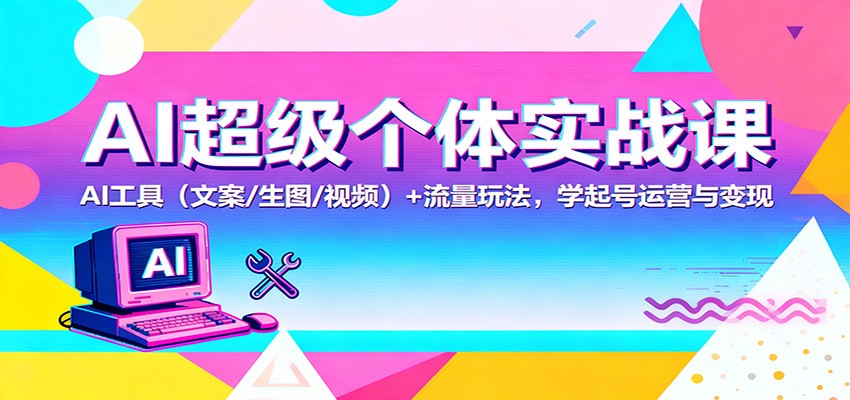 AI超级个体实战课：AI 工具(文案/生图/视频)+ 流量玩法，学起号运营与变现-铜臭网
