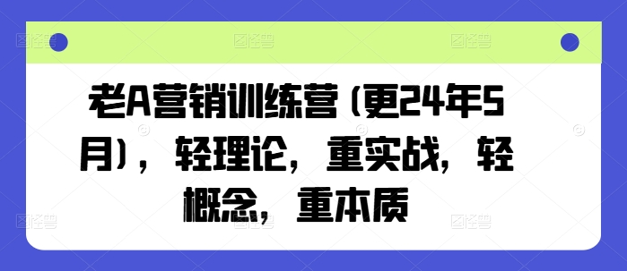 老A营销训练营(更25年10月)，轻理论，重实战，轻概念，重本质-铜臭网