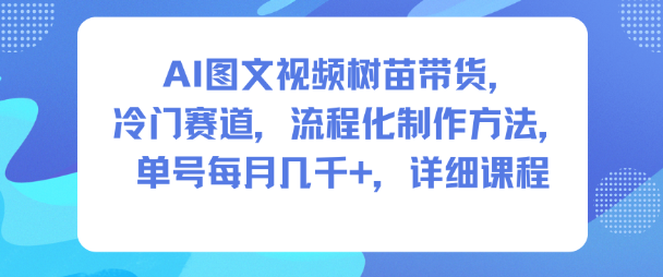 AI图文视频树苗带货，冷门赛道，流程化制作方法，单号每月几K，详细课程-铜臭网