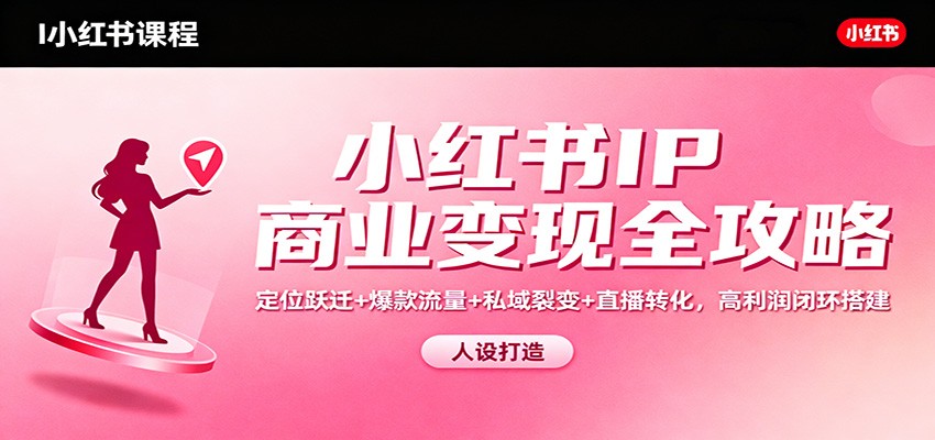 小红书IP商业变现全攻略：定位跃迁+爆款流量+私域裂变+直播转化，高利润闭环搭建-铜臭网