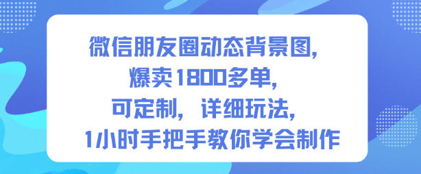 微信朋友圈动态背景图，爆卖1800多单，可定制，详细的玩法，1小时手把手教你学会制作【第一期】-铜臭网
