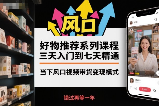 好物推荐系列课程,三天入门到七天精通,当下风口视频带货变现模式-铜臭网