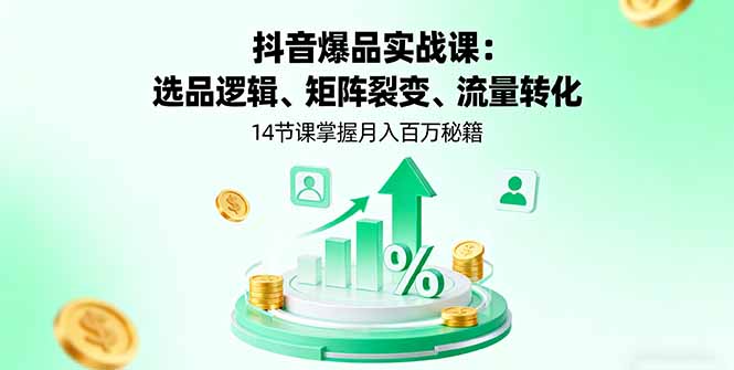 抖音爆品实战课：选品逻辑、矩阵裂变、流量转化，14节课掌握月入百万秘籍-铜臭网