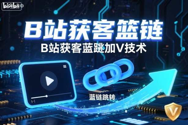 B站获客篮链跳转加V技术,B站获客蓝链跳转技术-铜臭网