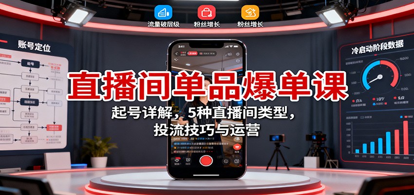 直播间单品爆单课：起号详解，5种直播间类型，投流技巧与运营-铜臭网