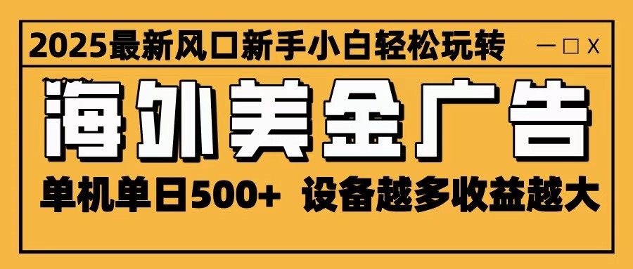 2025最新风口 海外美金广告 单机单日500+ 可无限放大 设备越多收益越大 轻松上手-铜臭网