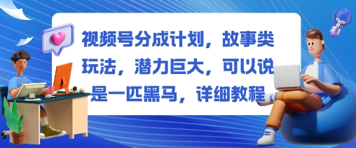视频号分成计划，故事类玩法，潜力巨大，可以说是一匹黑马，详细教程-铜臭网