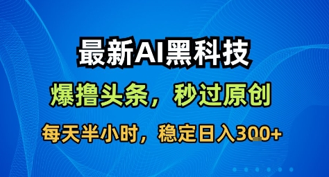 最新AI黑科技撸头条收益软件，无需指令，原创度直接拉满，每日稳定收益3张【揭秘】-铜臭网