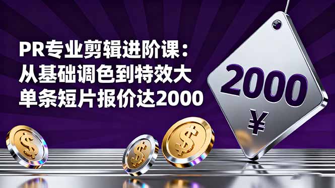PR专业剪辑进阶课：从基础调色到特效大片的进阶技能，单条短片报价达2000-铜臭网