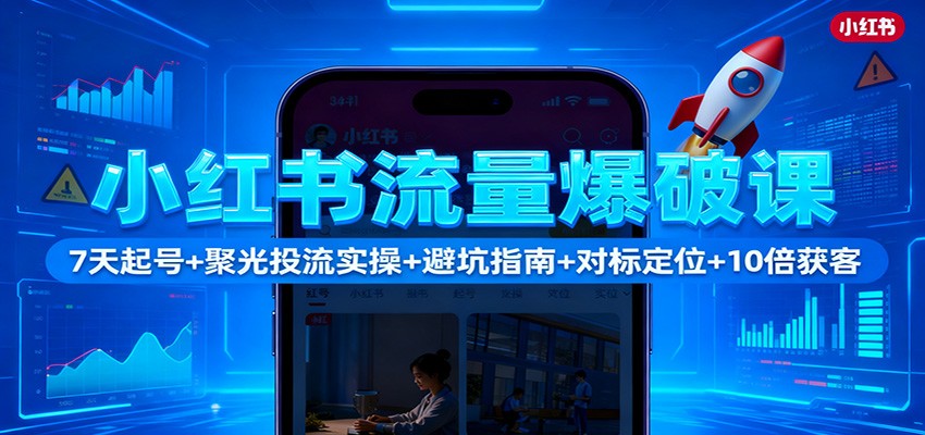 小红书流量爆破课：7天起号+聚光投流实操+避坑指南+对标定位+10倍获客-铜臭网
