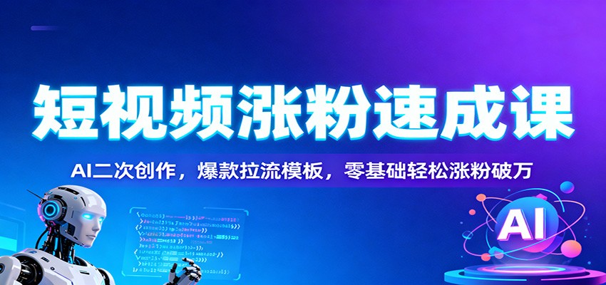 短视频涨粉速成课：AI二次创作，爆款拉流模板，零基础轻松涨粉破万-铜臭网