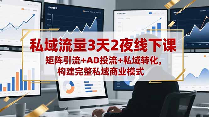 私域流量3天2夜线下课，矩阵引流+AD投流+私域转化，构建完整私域商业模式-铜臭网