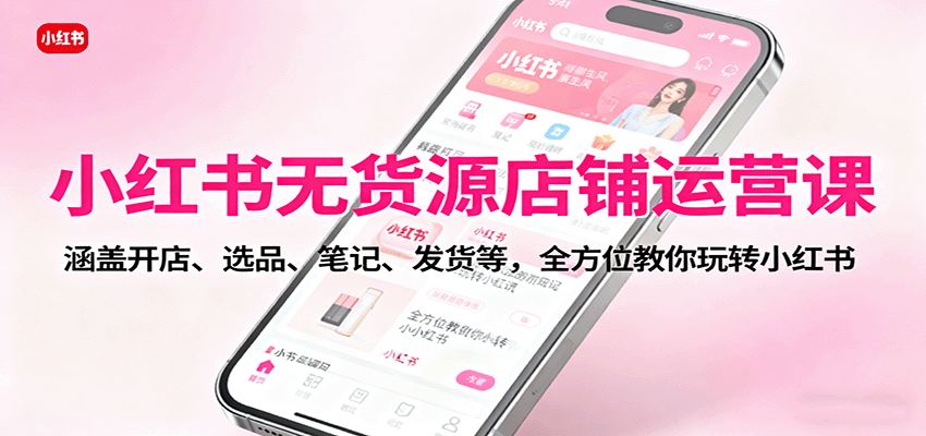 小红书无货源店铺运营课：涵盖开店、选品、笔记、发货等，全方位教你玩转小红书-铜臭网