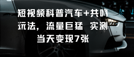 短视频科普汽车+共鸣玩法,流量巨猛实测当天变现7张-铜臭网