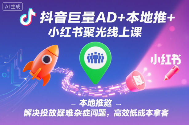 抖音巨量AD+本地推+小红书聚光线上课,解决投放疑难杂症问题,高效低成本拿客-铜臭网