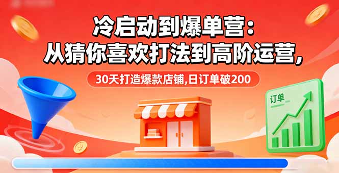 冷启动到爆单营：从猜你喜欢打法到高阶运营,30天打造爆款店铺,日订单破200-铜臭网