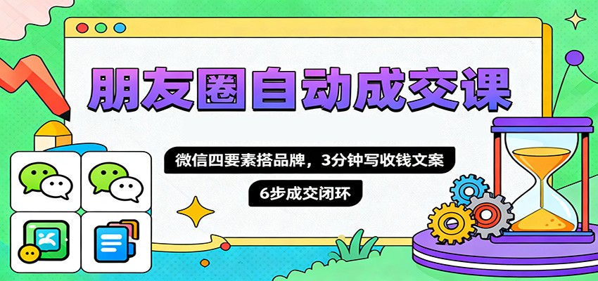 朋友圈自动成交课，微信四要素搭品牌，3分钟写收钱文案，6步成交闭环-铜臭网