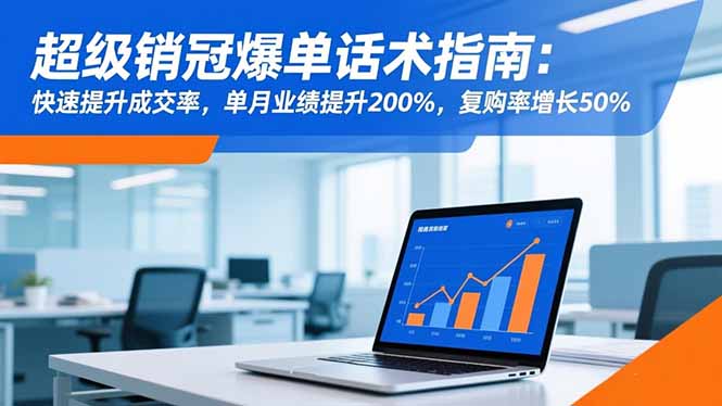 超级销冠爆单话术指南：快速提升成交率，单月业绩提升200%，复购率增长50%-铜臭网