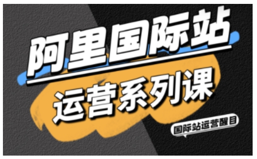 阿里国际站运营系列课,涵盖精准引流、直通车与全站推实战SOP,搭配AI效率工具包与高阶增长玩法(更新)-铜臭网