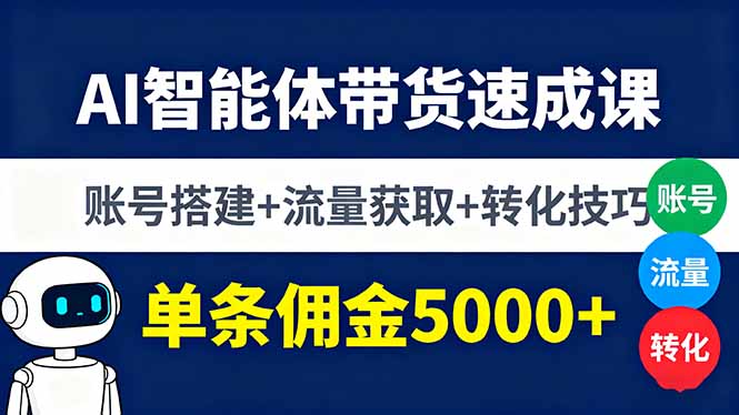 AI智能体带货速成课,账号搭建+流量获取+转化技巧,单条佣金5000+-铜臭网