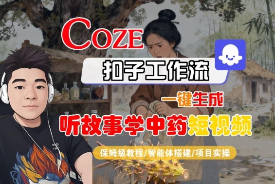 Coze扣子智能体工作流一键生成“听故事学中药“短视频，全流程保姆级教学-铜臭网