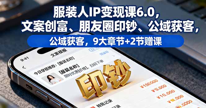 服装人IP变现课6.0，文案创富、朋友圈印钞、公域获客，9大章节+2节赠课-铜臭网