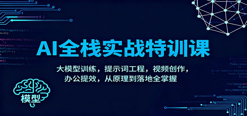 AI全栈实战特训课：大模型训练，提示词工程，视频创作，办公提效，从原理到落地全掌握-铜臭网