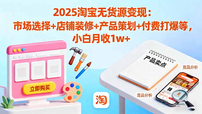 2025淘宝无货源变现:市场选择+店铺装修+产品策划+付费打爆等 小白月收1w+-铜臭网