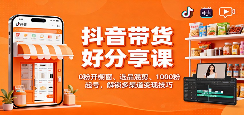 抖音带货好物分享课：0粉开橱窗、选品混剪、1000粉起号，解锁多渠道变现技巧-铜臭网