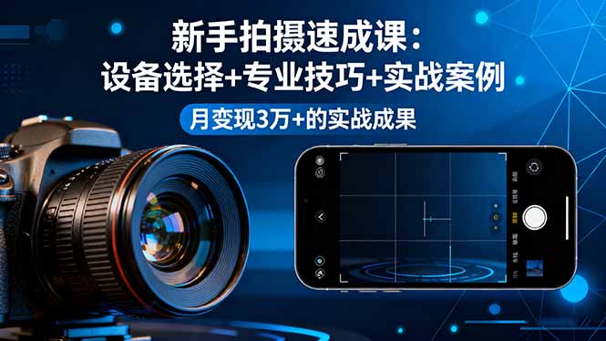 新手拍摄速成课，设备选择+专业技巧+实战案例，月变现3万+的实战成果-铜臭网