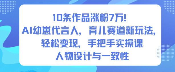10条作品涨粉7W！AI幼崽代言人，育儿赛道新玩法，轻松变现，手把手实操课-铜臭网