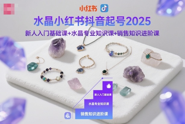 水晶小红书抖音起号2025，新人入门基础课+水晶专业知识课+销售知识进阶课-铜臭网