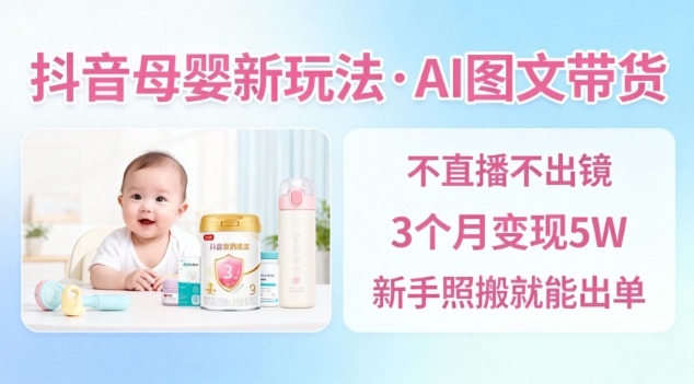 抖音母婴赛道新玩法，AI图文带货，不用直播，3个月变现5W，新手照搬就能出单-铜臭网