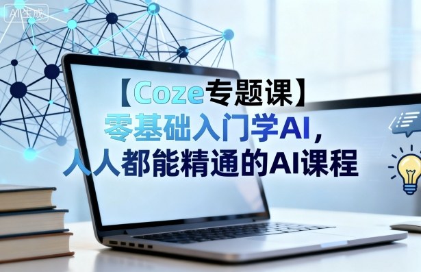 【Coze专题课】零基础入门学AI,人人都能精通的AI课程-铜臭网