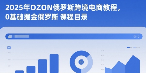 2025年OZON俄罗斯跨境电商教程，0基础掘金俄罗斯-铜臭网