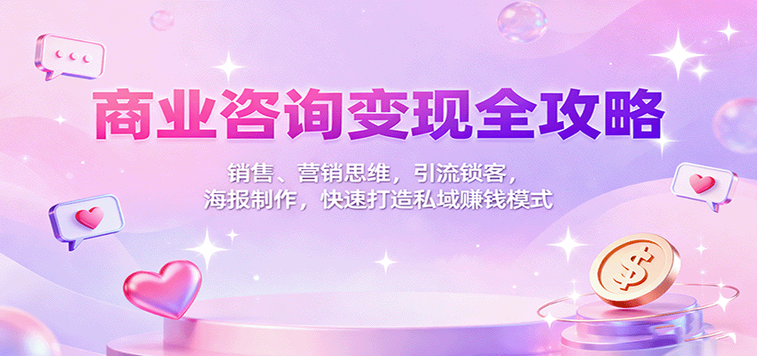 商业咨询变现全攻略：销售、营销思维，引流锁客，海报制作，快速打造私域赚钱模式-铜臭网