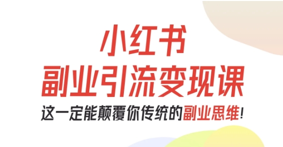 小红书副业引流变现课,从0-1跑通副业项目,这一定能颠覆你传统的副业思维-铜臭网