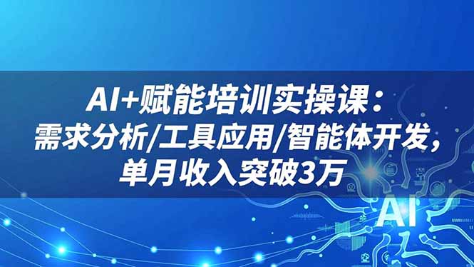 AI+赋能培训实操课：需求分析/工具应用/智能体开发，单月收入突破3万-铜臭网