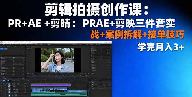 剪辑拍摄创作课：PR+AE+剪映三件套实战+案例拆解+接单技巧，学完月入3+-铜臭网