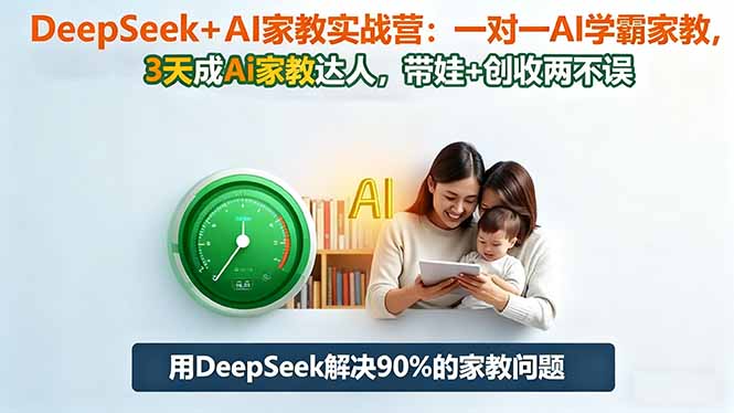 DeepSeek+AI家教实战营：1对1AI学霸家教,3天成Ai家教达人,带娃+创收两不误-铜臭网