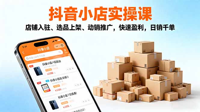 2025抖音小店实操课，店铺入驻、选品上架、动销推广，快速盈利，日销千单-铜臭网