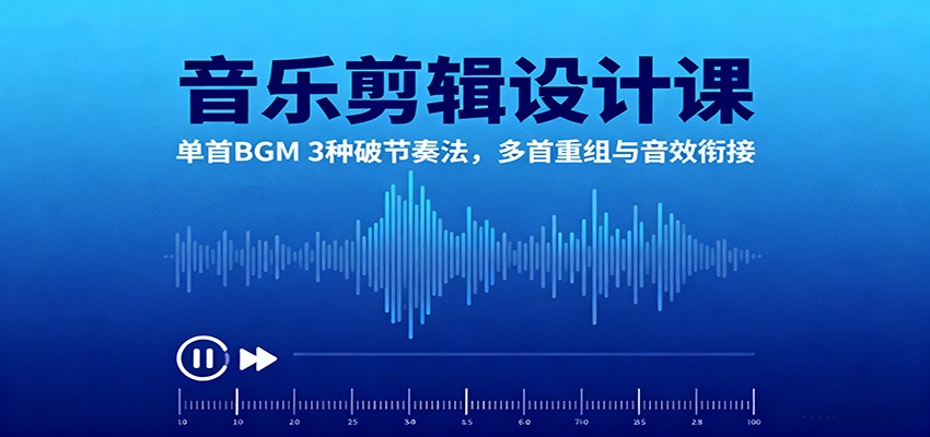 音乐剪辑设计课：单首BGM 3种破节奏法，多首重组与音效衔接-铜臭网