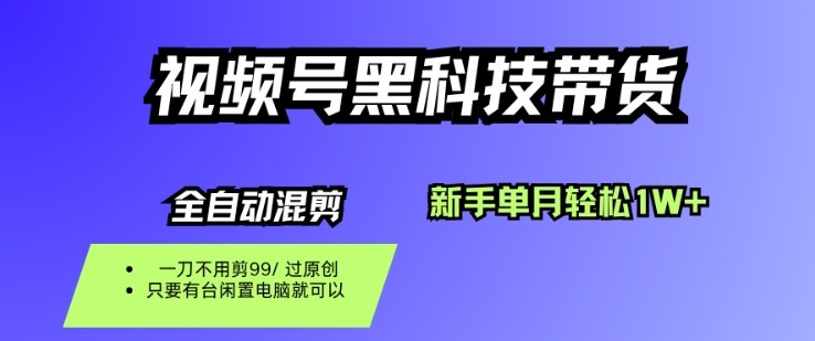 视频号黑科技短视频带货，新手一个月也1W+，纯搬运一刀不用剪，零投入【揭秘】-铜臭网