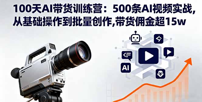 100天AI带货训练营：500条AI视频实战,从基础操作到批量创作,带货佣金超15w-铜臭网