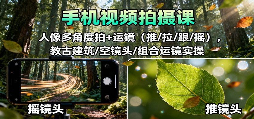 手机视频拍摄课:人像多角度拍+运镜(推/拉/跟/摇),古建筑/空镜头/组合运镜实操-铜臭网