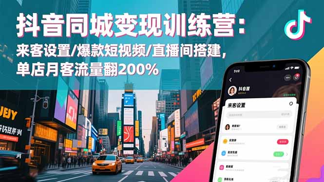 抖音同城变现训练营：来客设置/爆款短视频/直播间搭建,单店月客流量翻200%-铜臭网