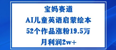 宝妈赛道：AI儿童英语启蒙绘本52个作品涨粉19.5W月利润2w+-铜臭网