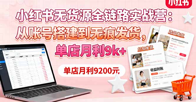 小红书无货源全链路实战营:从账号搭建到无痕发货,单店月利9k+-铜臭网